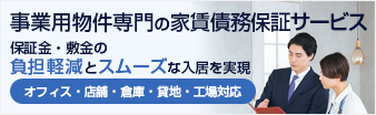 事業用物件専門の家賃債務保証サービス　保証金・敷金の負担軽減とスムーズな入居を実現　オフィス・店舗・倉庫・貸地・工場対応