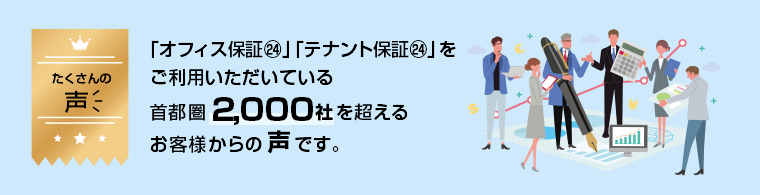 「オフィス保証㉔」「テナント保証㉔」をご利用いただいている首都圏2,000社を超えるお取扱店の社長様からの声です。