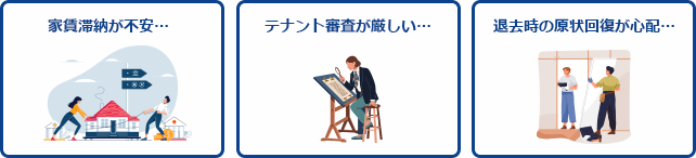 家賃滞納が不安… テナント審査が厳しい… 退去時の原状回復が心配…