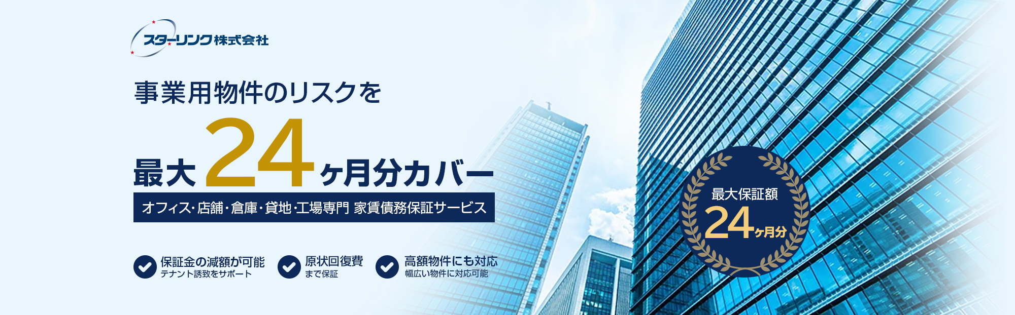 事業用物件のリスクを最大24ヶ月分カバー オフィス・店舗・倉庫・貸地・工場専門 家賃債務保証サービス