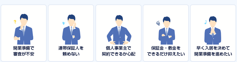 ・開業準備で審査が不安・連帯保証人を頼めない・個人事業主で契約できるか心配・保証金・敷金をできるだけ抑えたい・早く入居を決めて開業準備を進めたい
